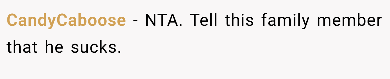 CandyCaboose - NTA. Tell this family member that he sucks.