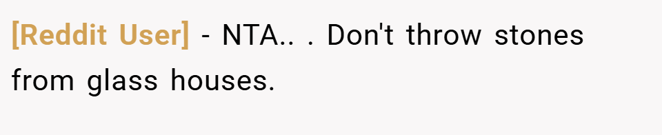 [Reddit User] − NTA.. ​. Don't throw stones from glass houses.