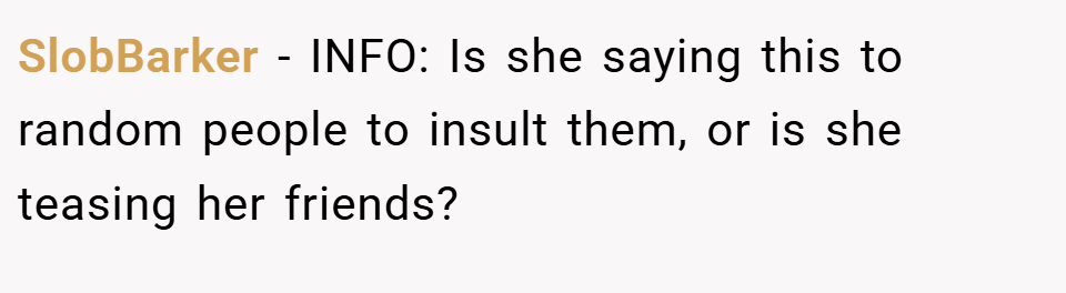 SlobBarker − INFO: Is she saying this to random people to insult them, or is she teasing her friends?