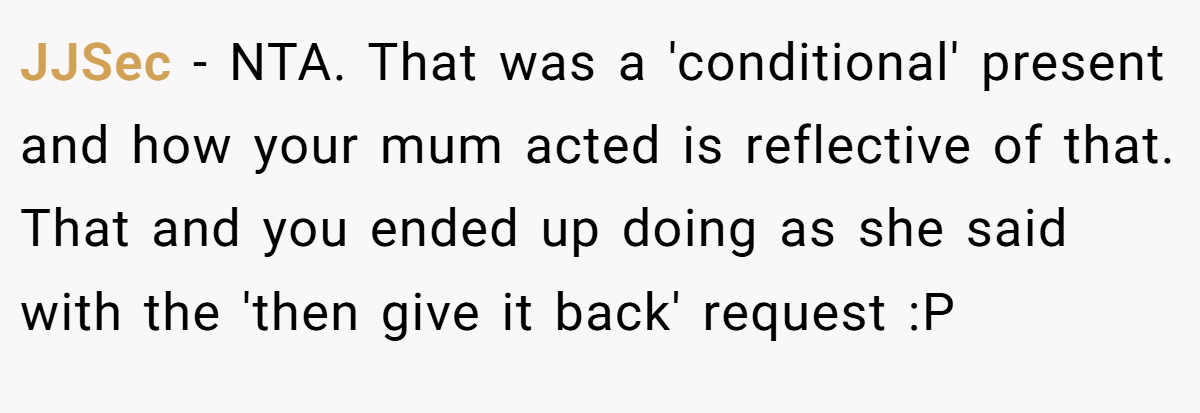 JJSec − NTA. That was a 'conditional' present and how your mum acted is reflective of that. That and you ended up doing as she said with the 'then give it back' request :P