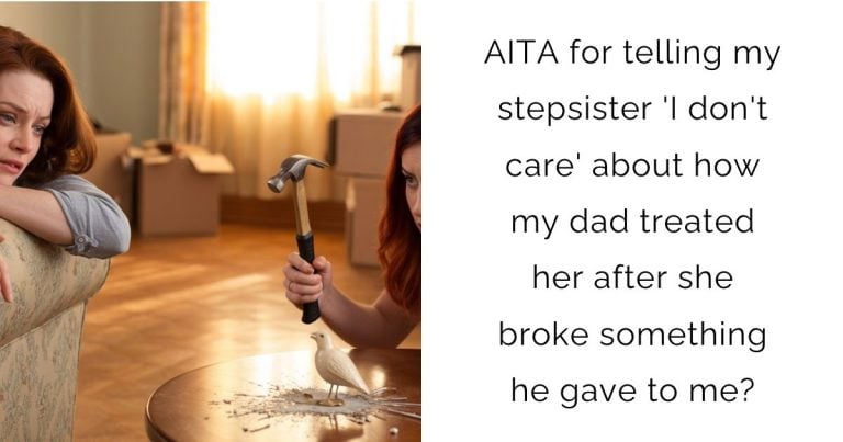 AITA for telling my stepsister ‘I don’t care’ about how my dad treated her after she broke something he gave to me?