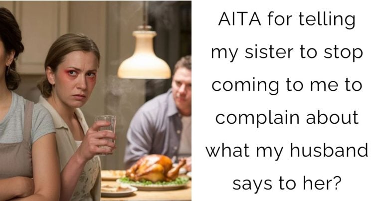AITA for telling my sister to stop coming to me to complain about what my husband says to her?