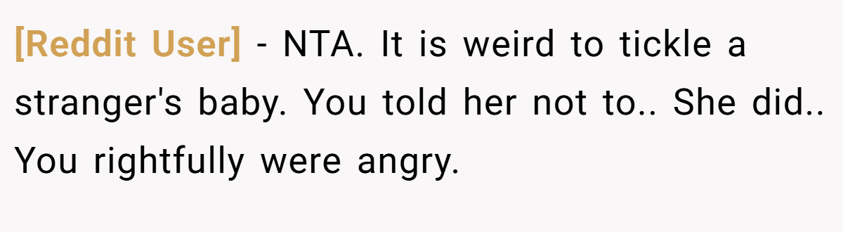 [Reddit User] − NTA. It is weird to tickle a stranger's baby. You told her not to.. She did.. You rightfully were angry.
