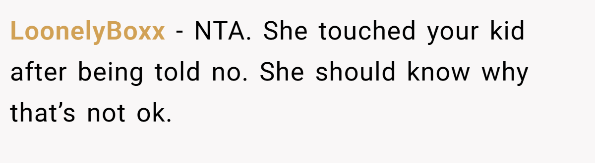 LoonelyBoxx − NTA. She touched your kid after being told no. She should know why that’s not ok.