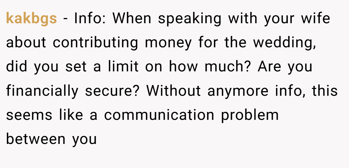 kakbgs - Info: When speaking with your wife about contributing money for the wedding, did you set a limit on how much? Are you financially secure? Without anymore info, this seems like a communication problem between you