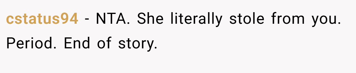 cstatus94 - NTA. She literally stole from you. Period. End of story.