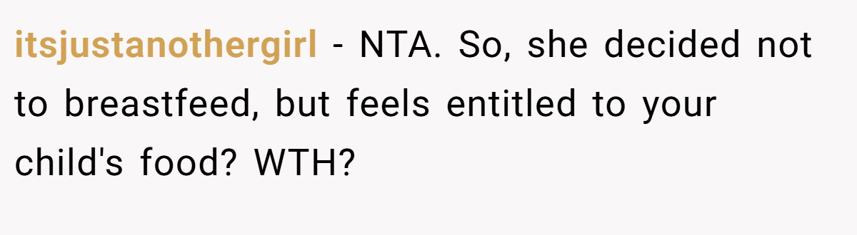 itsjustanothergirl − NTA. So, she decided not to breastfeed, but feels entitled to your child's food? WTH?