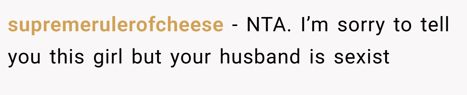 supremerulerofcheese − NTA. I’m sorry to tell you this girl but your husband is sexist