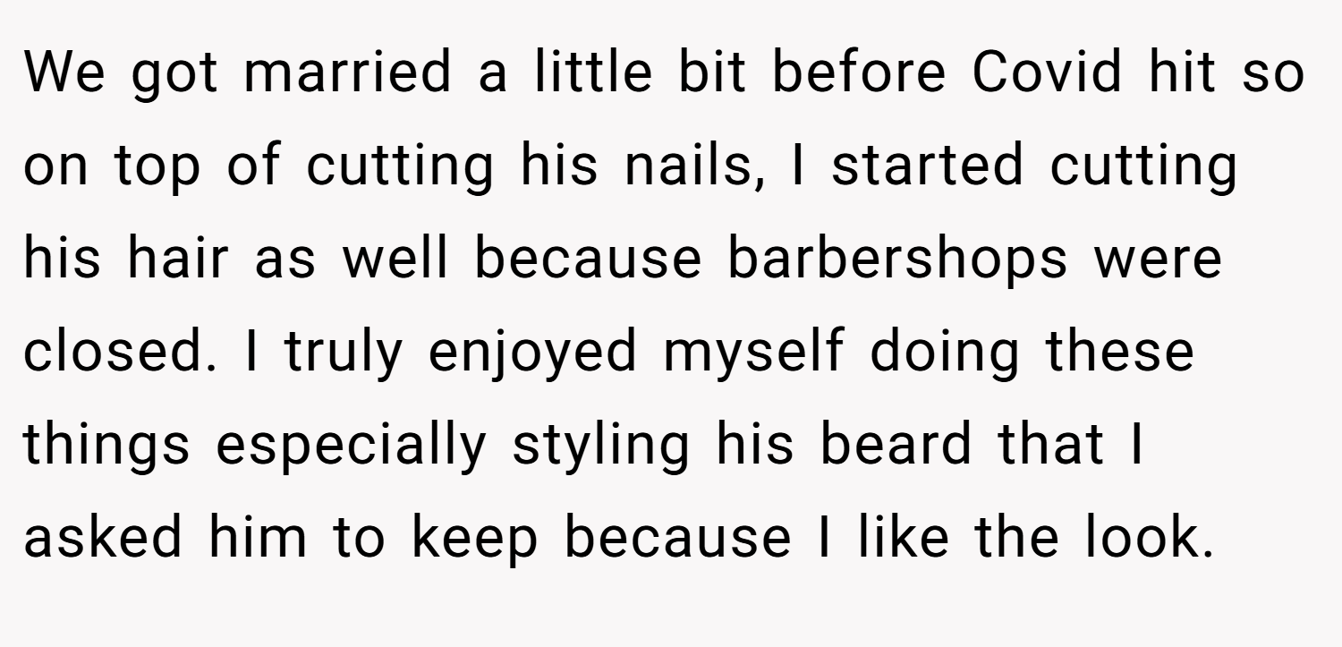 We got married a little bit before Covid hit so on top of cutting his nails, I started cutting his hair as well because barbershops were closed. I truly enjoyed myself doing these things especially styling his beard that I asked him to keep because I like the look.