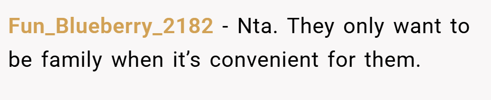 Fun_Blueberry_2182 − Nta. They only want to be family when it’s convenient for them.