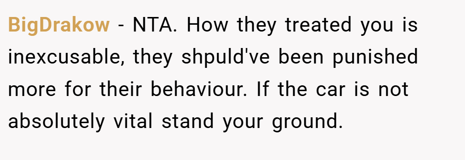 BigDrakow − NTA. How they treated you is inexcusable, they shpuld've been punished more for their behaviour. If the car is not absolutely vital stand your ground.
