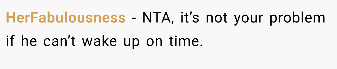 HerFabulousness - NTA, it’s not your problem if he can’t wake up on time.