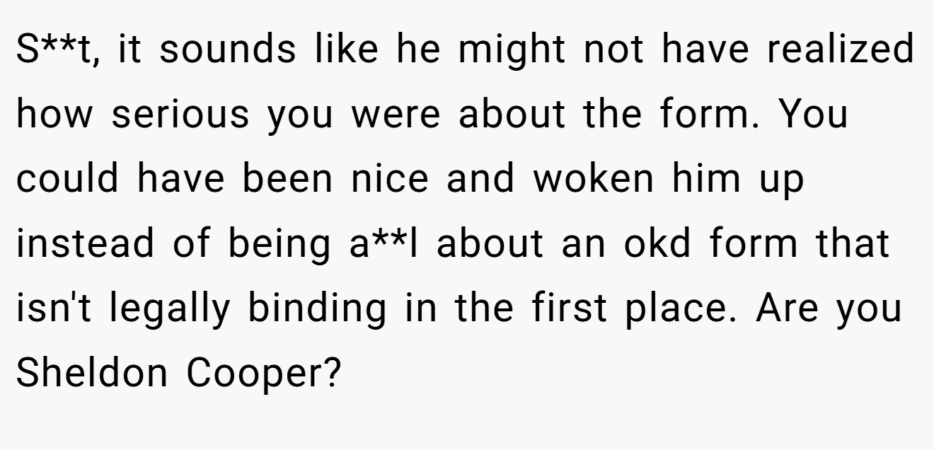 S**t, it sounds like he might not have realized how serious you were about the form. You could have been nice and woken him up instead of being a**l about an okd form that isn't legally binding in the first place. Are you Sheldon Cooper?