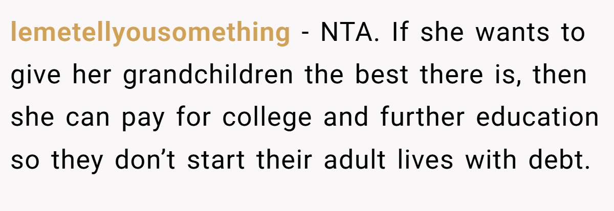 lemetellyousomething - NTA. If she wants to give her grandchildren the best there is, then she can pay for college and further education so they don’t start their adult lives with debt.