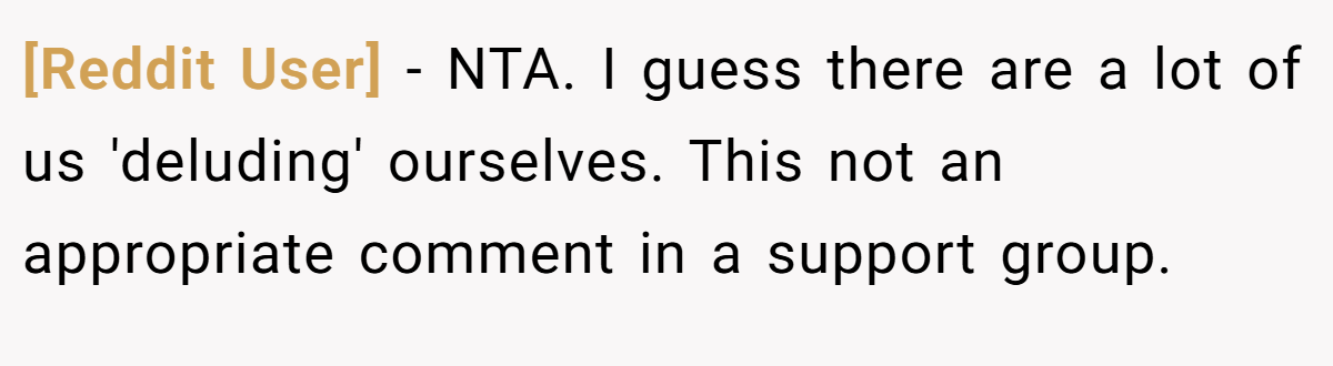 [Reddit User] − NTA. I guess there are a lot of us 'deluding' ourselves. This not an appropriate comment in a support group.