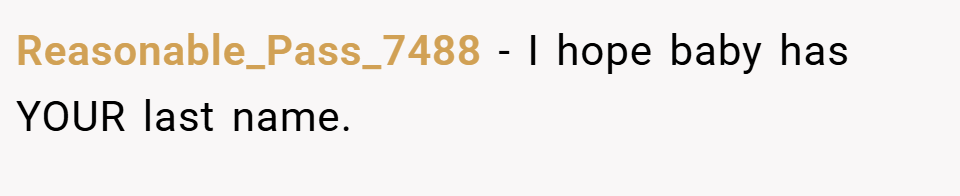 Reasonable_Pass_7488 − I hope baby has YOUR last name.