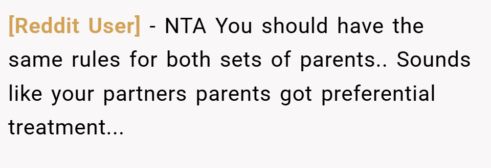 [Reddit User] − NTA You should have the same rules for both sets of parents.. Sounds like your partners parents got preferential treatment...