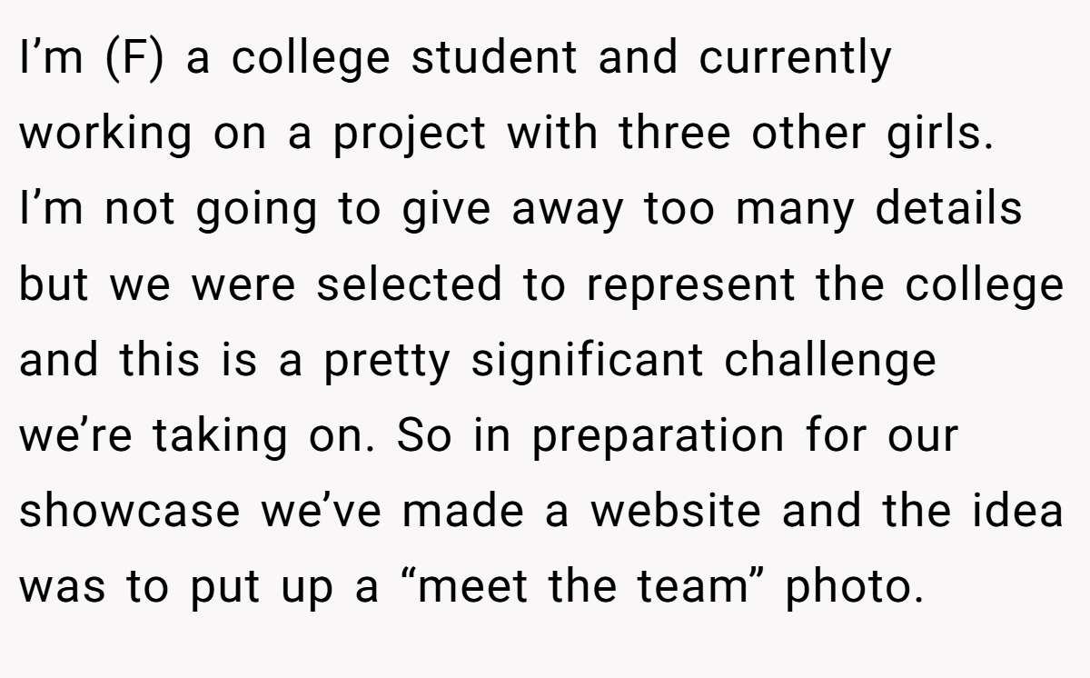 I’m (F) a college student and currently working on a project with three other girls. I’m not going to give away too many details but we were selected to represent the college and this is a pretty significant challenge we’re taking on. So in preparation for our showcase we’ve made a website and the idea was to put up a “meet the team” photo.