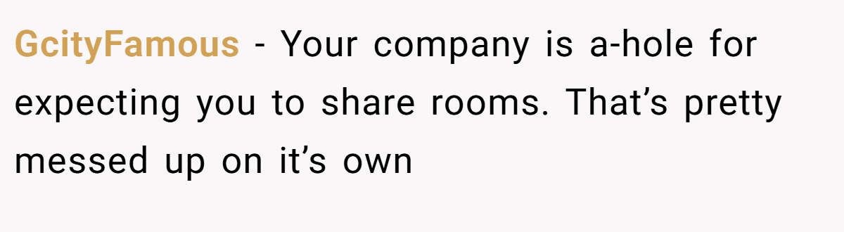 GcityFamous − Your company is a-hole for expecting you to share rooms. That’s pretty messed up on it’s own