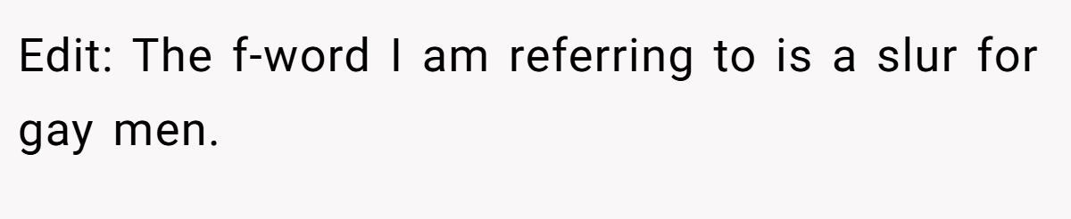 Edit: The f-word I am referring to is a slur for gay men.