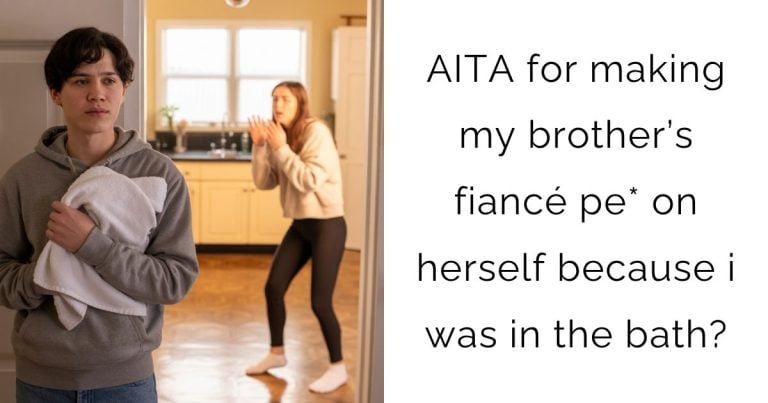 AITA for making my brother’s fiancé pe* on herself because i was in the bath?