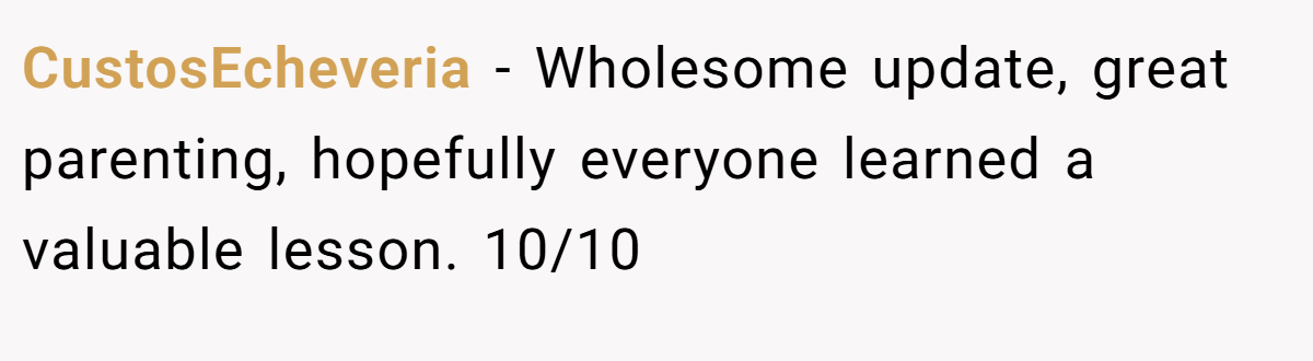 CustosEcheveria − Wholesome update, great parenting, hopefully everyone learned a valuable lesson. 10/10