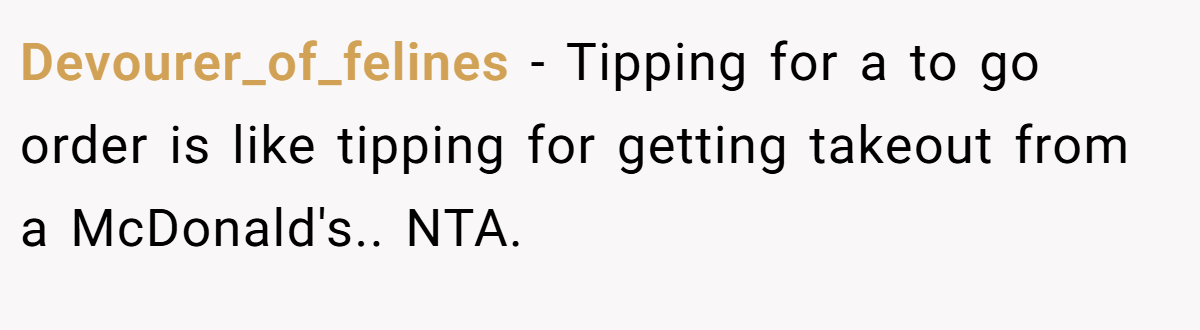Devourer_of_felines − Tipping for a to go order is like tipping for getting takeout from a McDonald's.. NTA.