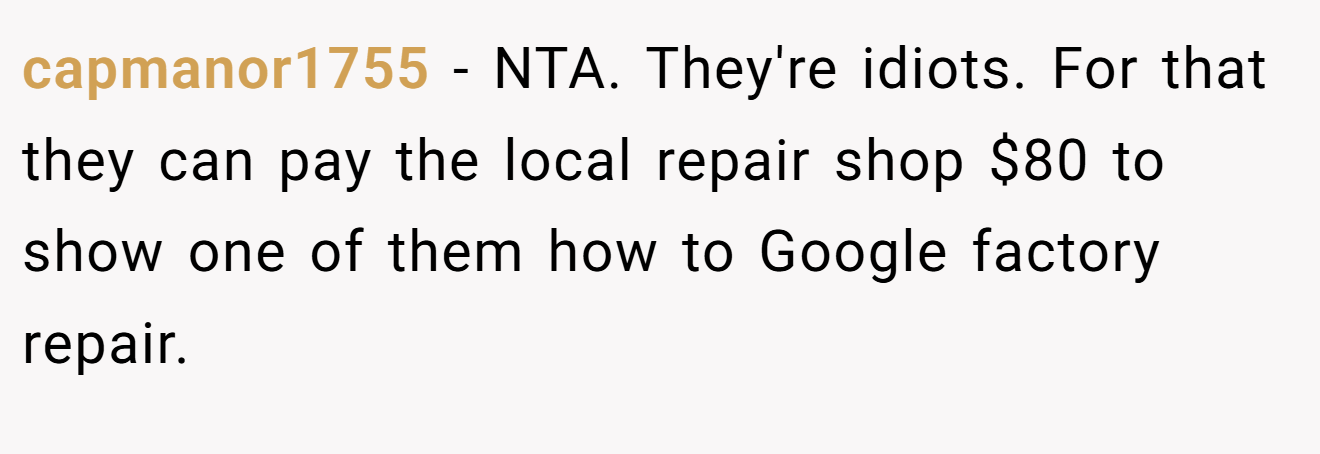 capmanor1755 - NTA. They're idiots. For that they can pay the local repair shop $80 to show one of them how to Google factory repair.