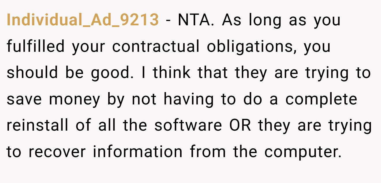 Individual_Ad_9213 - NTA. As long as you fulfilled your contractual obligations, you should be good. I think that they are trying to save money by not having to do a complete reinstall of all the software OR they are trying to recover information from the computer.