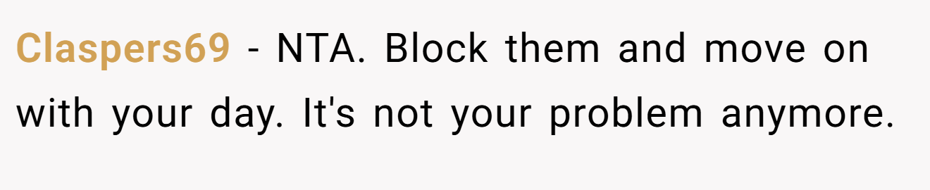 Claspers69 - NTA. Block them and move on with your day. It's not your problem anymore.
