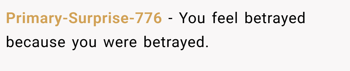Primary-Surprise-776 - You feel betrayed because you were betrayed.