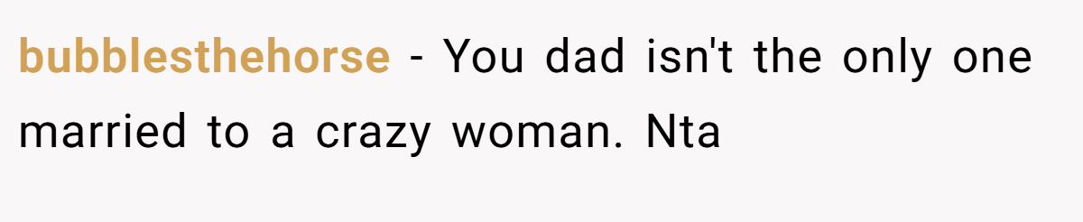 bubblesthehorse − You dad isn't the only one married to a crazy woman. Nta