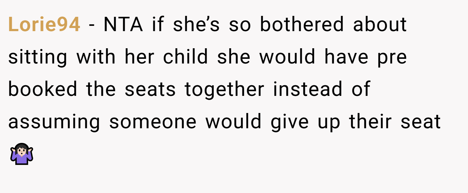 Lorie94 − NTA if she’s so bothered about sitting with her child she would have pre booked the seats together instead of assuming someone would give up their seat 🤷🏻‍♀️