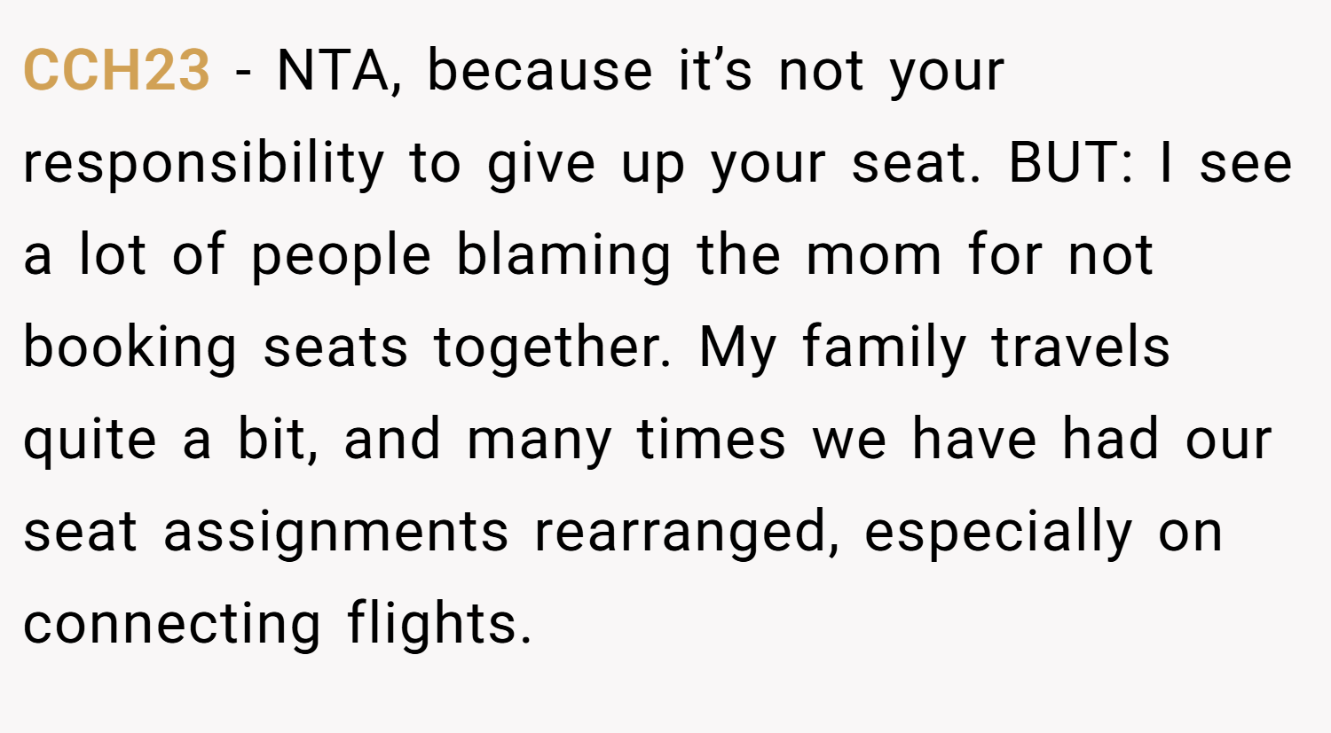 CCH23 − NTA, because it’s not your responsibility to give up your seat. BUT: I see a lot of people blaming the mom for not booking seats together. My family travels quite a bit, and many times we have had our seat assignments rearranged, especially on connecting flights.