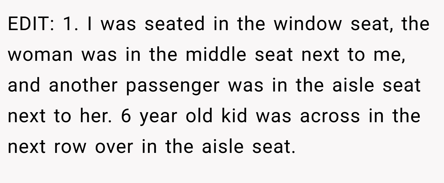 EDIT: 1. I was seated in the window seat, the woman was in the middle seat next to me, and another passenger was in the aisle seat next to her. 6 year old kid was across in the next row over in the aisle seat.