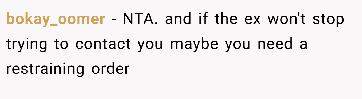 bokay_oomer − NTA. and if the ex won't stop trying to contact you maybe you need a restraining order