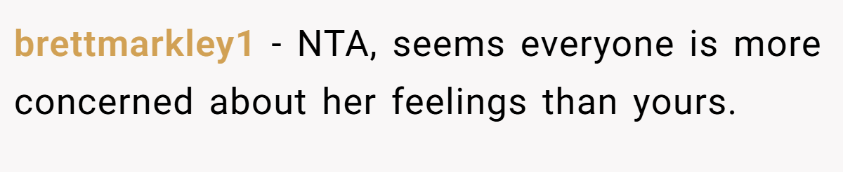 brettmarkley1 − NTA, seems everyone is more concerned about her feelings than yours.
