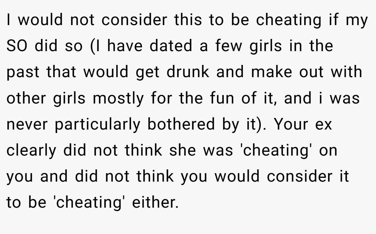 I would not consider this to be cheating if my SO did so (I have dated a few girls in the past that would get drunk and make out with other girls mostly for the fun of it, and i was never particularly bothered by it). Your ex clearly did not think she was 'cheating' on you and did not think you would consider it to be 'cheating' either.