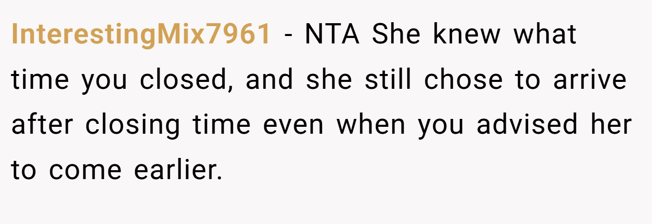 InterestingMix7961 - NTA She knew what time you closed, and she still chose to arrive after closing time even when you advised her to come earlier.