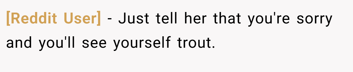 [Reddit User] − Just tell her that you're sorry and you'll see yourself trout.