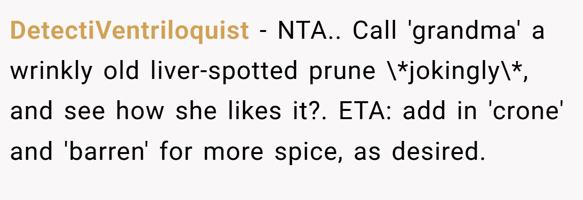 DetectiVentriloquist − NTA.. Call 'grandma' a wrinkly old liver-spotted prune \*jokingly\*, and see how she likes it?. ETA: add in 'crone' and 'barren' for more spice, as desired.