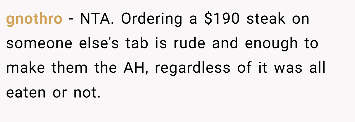 gnothro − NTA. Ordering a $190 steak on someone else's tab is rude and enough to make them the AH, regardless of it was all eaten or not.