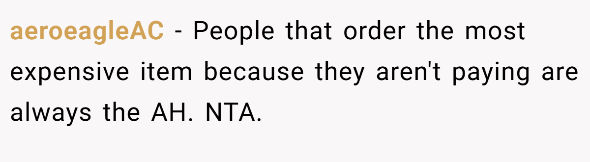 aeroeagleAC − People that order the most expensive item because they aren't paying are always the AH. NTA.