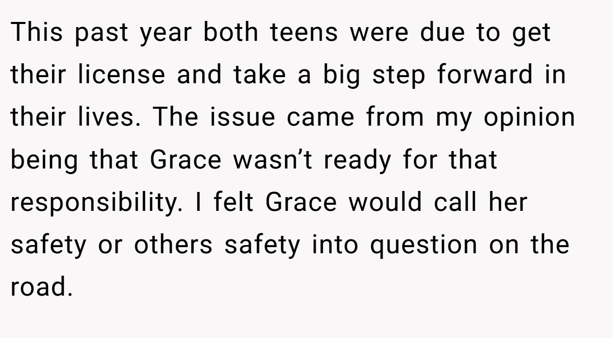 This past year both teens were due to get their license and take a big step forward in their lives. The issue came from my opinion being that Grace wasn’t ready for that responsibility. I felt Grace would call her safety or others safety into question on the road.