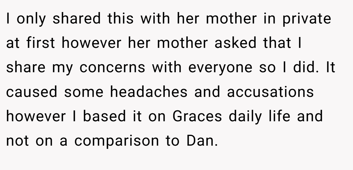 I only shared this with her mother in private at first however her mother asked that I share my concerns with everyone so I did. It caused some headaches and accusations however I based it on Graces daily life and not on a comparison to Dan.