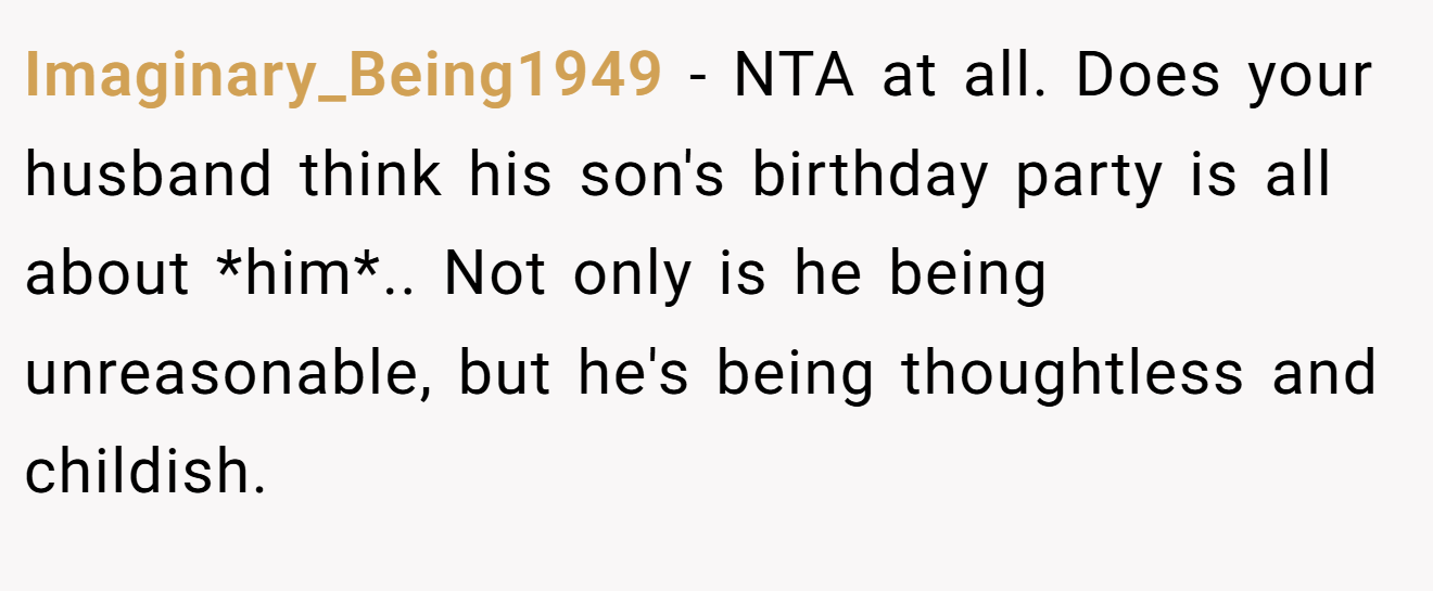 Imaginary_Being1949 - NTA at all. Does your husband think his son's birthday party is all about *him*.. Not only is he being unreasonable, but he's being thoughtless and childish.