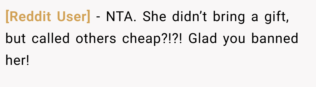 [Reddit User] − NTA. She didn’t bring a gift, but called others cheap?!?! Glad you banned her!