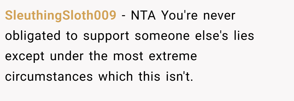 SleuthingSloth009 − NTA You're never obligated to support someone else's lies except under the most extreme circumstances which this isn't.