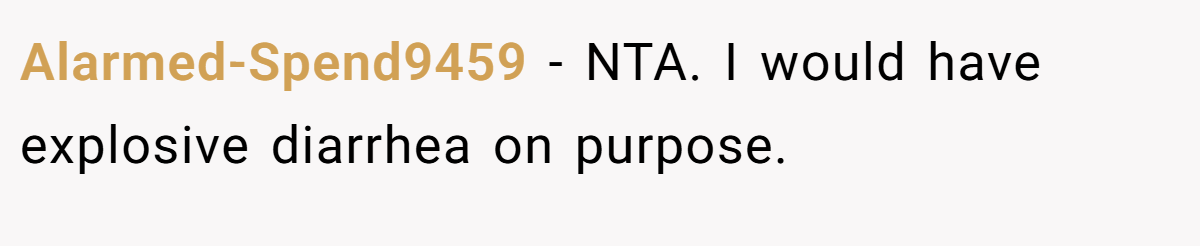 Alarmed-Spend9459 − NTA. I would have explosive diarrhea on purpose.