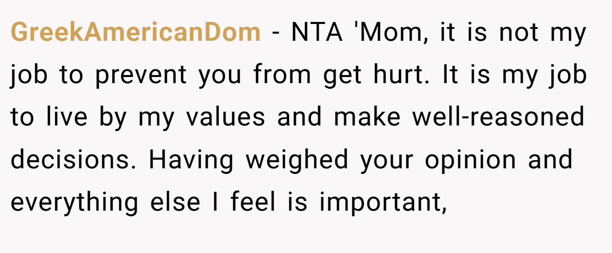 GreekAmericanDom − NTA 'Mom, it is not my job to prevent you from get hurt. It is my job to live by my values and make well-reasoned decisions. Having weighed your opinion and everything else I feel is important,